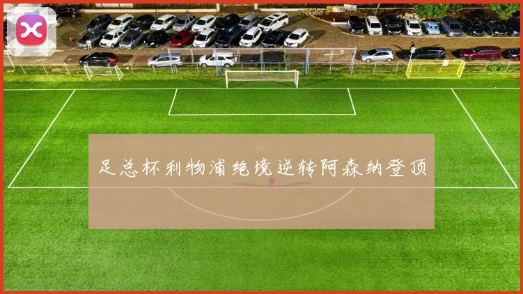 足总杯利物浦绝境逆转阿森纳登顶