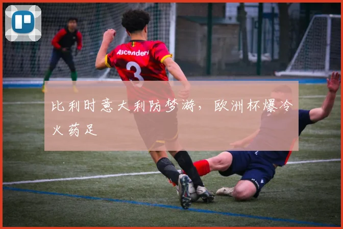 比利时意大利防梦游，欧洲杯爆冷火药足