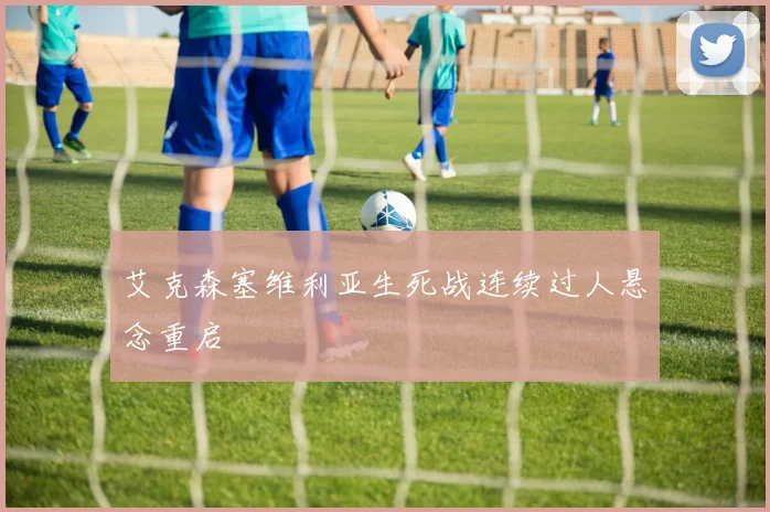 艾克森塞维利亚生死战连续过人悬念重启