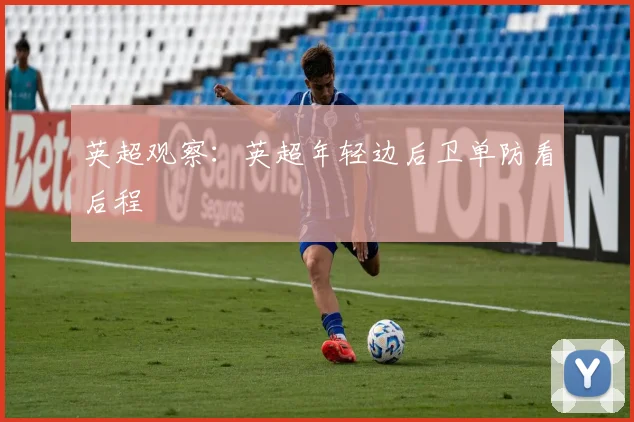 英超观察:英超年轻边后卫单防看后程