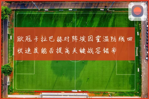 欧冠卡拉巴赫对阵埃因霍温防线回收速度能否提高关键战容错率