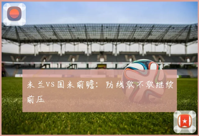 米兰vs国米前瞻：防线敢不敢继续前压