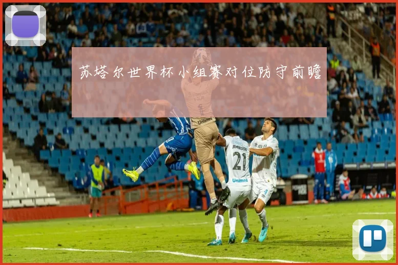 苏塔尔世界杯小组赛对位防守前瞻