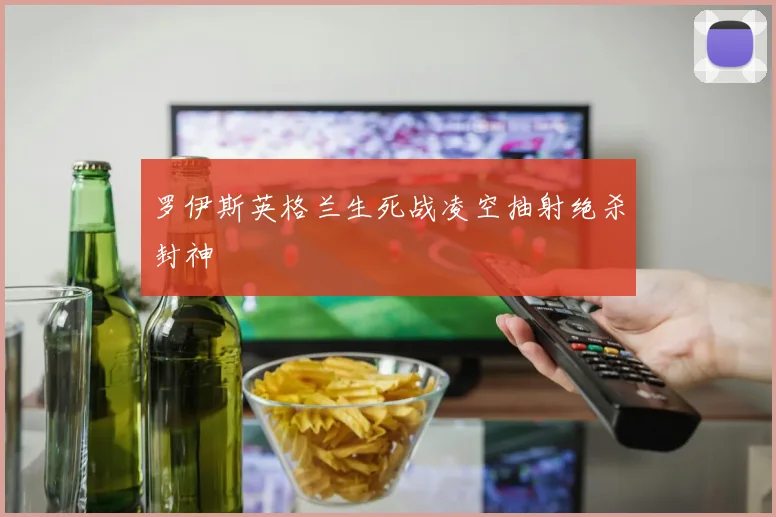 罗伊斯英格兰生死战凌空抽射绝杀封神