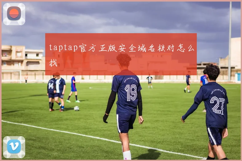 taptap官方正版安全域名核对怎么找