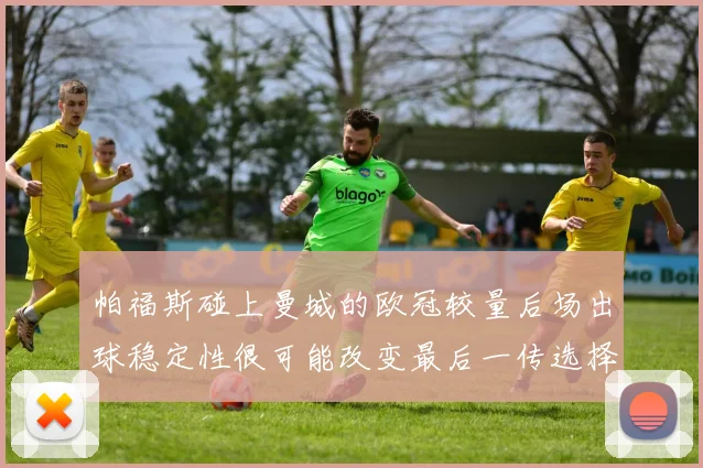 帕福斯碰上曼城的欧冠较量后场出球稳定性很可能改变最后一传选择