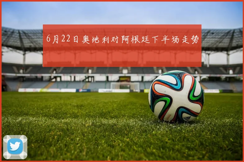 6月22日奥地利对阿根廷下半场走势
