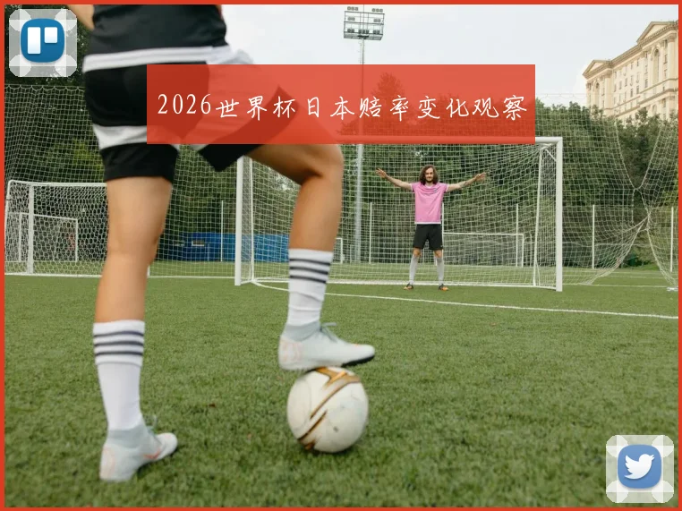2026世界杯日本赔率变化观察