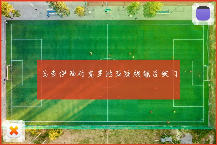 戈多伊面对克罗地亚防线能否破门