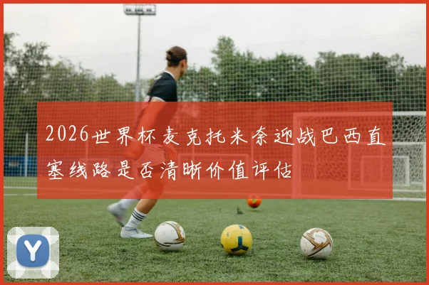 2026世界杯麦克托米奈迎战巴西直塞线路是否清晰价值评估