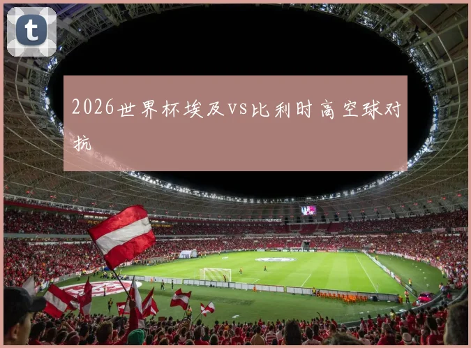 2026世界杯埃及vs比利时高空球对抗