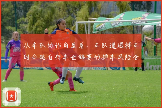从车队协作角度看，车队遭遇摔车时公路自行车世锦赛的摔车风险会怎样变化