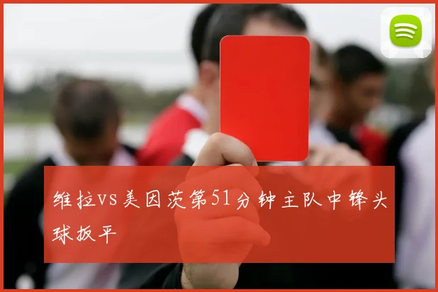 维拉vs美因茨第51分钟主队中锋头球扳平