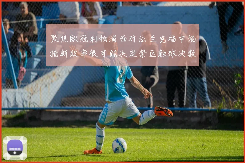 聚焦欧冠利物浦面对法兰克福中场抢断效率很可能决定禁区触球次数