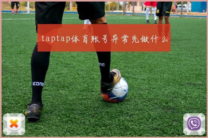 taptap体育账号异常先做什么