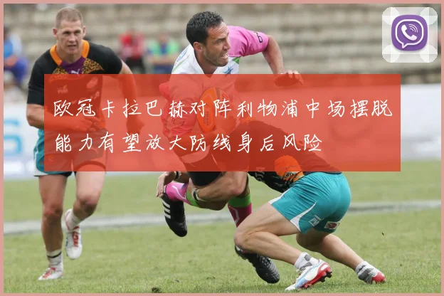 欧冠卡拉巴赫对阵利物浦中场摆脱能力有望放大防线身后风险